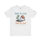 Water the Earth Feed the Soul T-Shirt